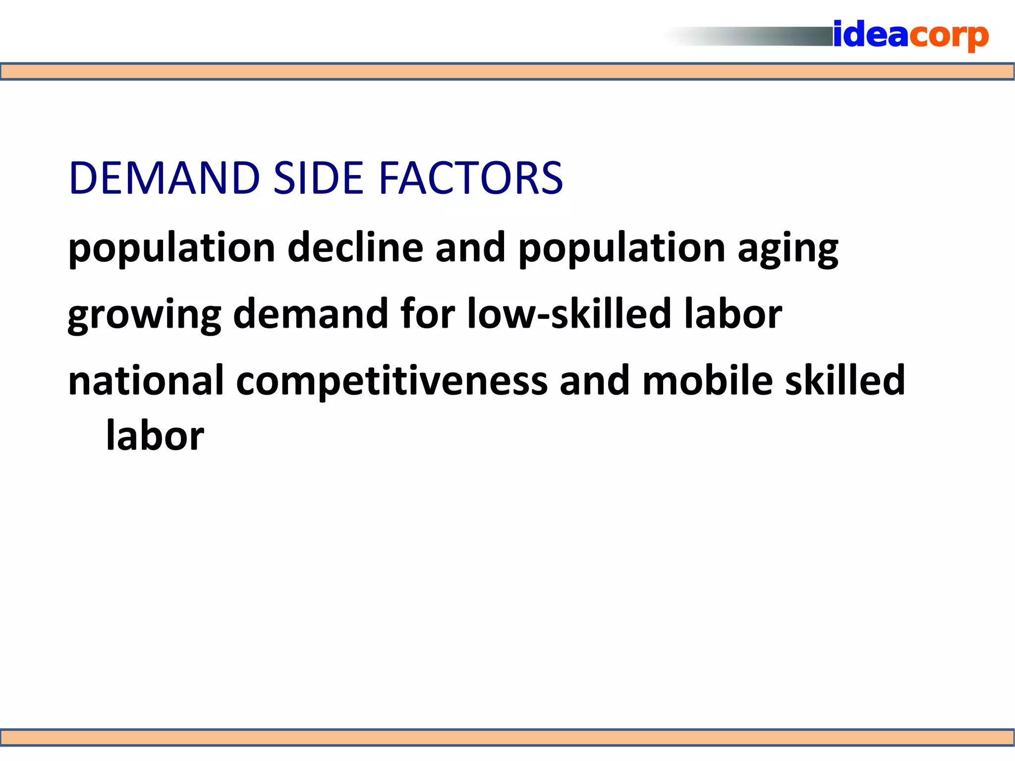 DEMAND SIDE FACTORS
population decline and population aging
growing demand for low-skilled labor
national competitiveness and mobile skilled
  labor
 