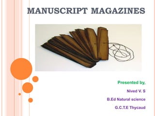 MANUSCRIPT MAGAZINES
Presented by,
Nived V. S
B.Ed Natural science
G.C.T.E Thycaud
 