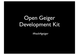 Open Geiger
Development Kit
     #hack4geiger
 