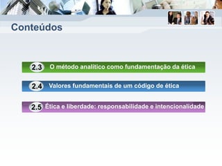 Conteúdos
O método analítico como fundamentação da ética2.3
Valores fundamentais de um código de ética2.4
Ética e liberdade: responsabilidade e intencionalidade2.5
 