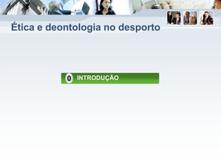 Ética e deontologia no desporto
INTRODUÇÃO0
 