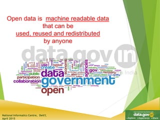 National Informatics Centre, DeitY,
April 2015
Open data is machine readable data
that can be
used, reused and redistributed
by anyone
 
