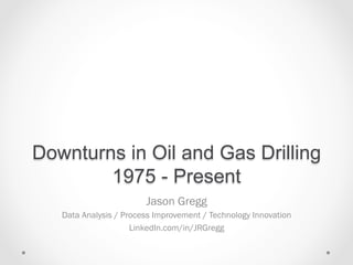 Downturns in Oil and Gas Drilling
1975 - Present
Jason Gregg
Data Analysis / Process Improvement / Technology Innovation
LinkedIn.com/in/JRGregg
 