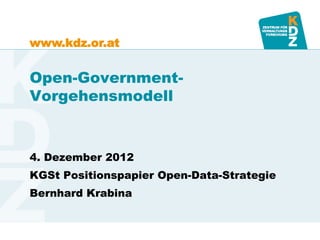 www.kdz.or.at


Open-Government-
Vorgehensmodell


4. Dezember 2012
KGSt Positionspapier Open-Data-Strategie
Bernhard Krabina
 