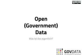 Open (Government) Data 
Was ist das eigentlich?  