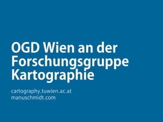 1
OGD Wien an der
Forschungsgruppe
Kartographie
cartography.tuwien.ac.at
manuschmidt.com
 