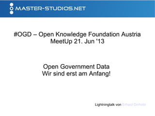 #OGD – Open Knowledge Foundation Austria
MeetUp 21. Jun '13
Open Government Data
Wir sind erst am Anfang!
Lightningtalk von Erhard Dinhobl
 