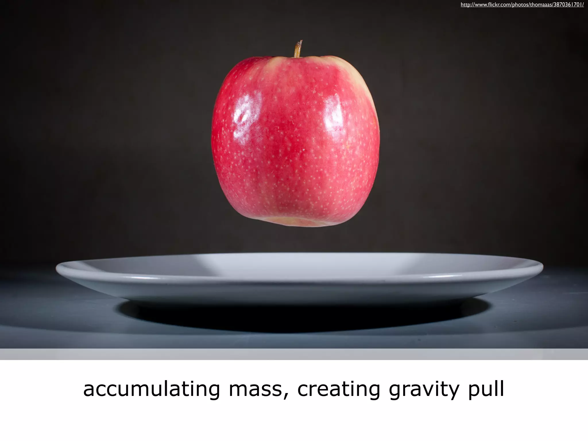 http://www.ﬂickr.com/photos/thomaaas/3870361701/




accumulating mass, creating gravity pull
 