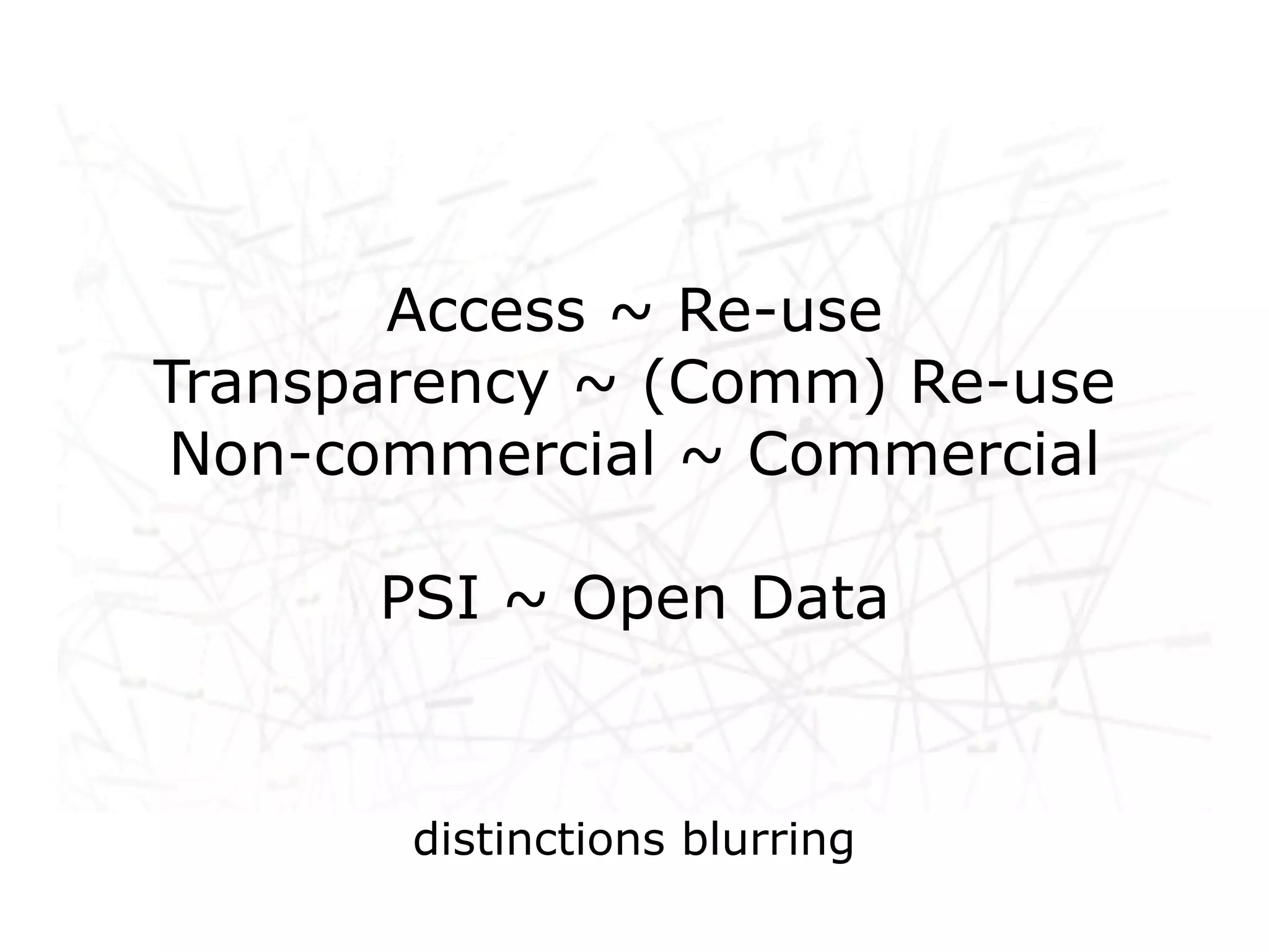Access ~ Re-use
Transparency ~ (Comm) Re-use
Non-commercial ~ Commercial

      PSI ~ Open Data


       distinctions blurring
 