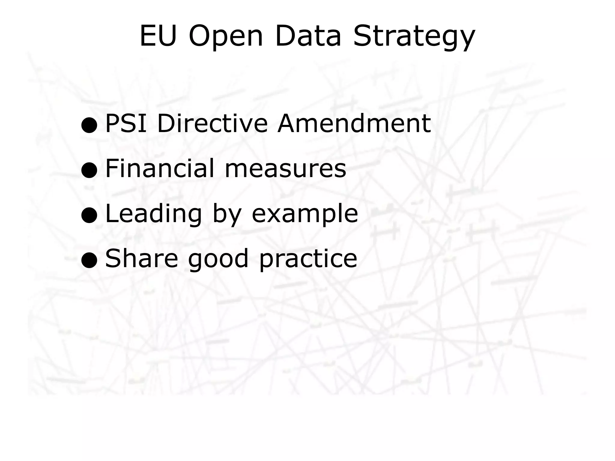 EU Open Data Strategy


• PSI Directive Amendment
• Financial measures
• Leading by example
• Share good practice
 