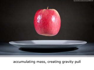 http://www.ﬂickr.com/photos/thomaaas/3870361701/




accumulating mass, creating gravity pull
 