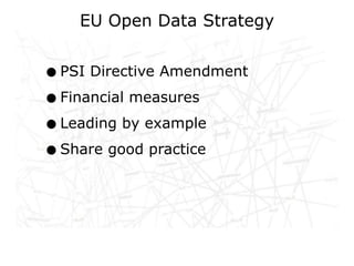 EU Open Data Strategy


• PSI Directive Amendment
• Financial measures
• Leading by example
• Share good practice
 