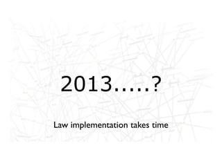 2013.....?
Law implementation takes time
 