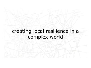 Networked life, networked
creating local resilience in a
 work,complex world
       networked learning
 