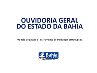 OUVIDORIA GERALDO ESTADO DA BAHIAModelo de gestão e  instrumento de mudanças estratégicas.  