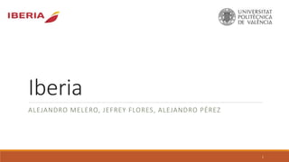 Iberia
ALEJANDRO MELERO, JEFREY FLORES, ALEJANDRO PÉREZ
1
 