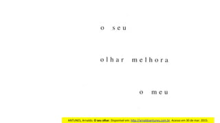 ANTUNES,	Arnaldo.	O	seu	olhar.	Disponível	em:	hjp://arnaldoantunes.com.br.	Acesso	em	30	de	mar.	2015.	
 