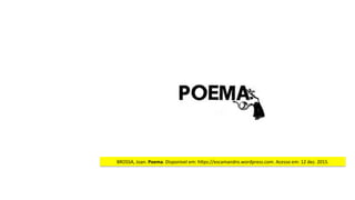 BROSSA,	Joan.	Poema.	Disponível	em:	hjps://escamandro.wordpress.com.	Acesso	em:	12	dez.	2015.	
 