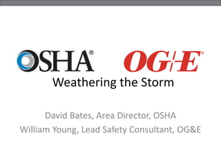 Weathering the Storm
David Bates, Area Director, OSHA
William Young, Lead Safety Consultant, OG&E
 