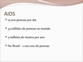AIDS
15.000 pessoas por dia


33 milhões de pessoas no mundo


3 milhões de mortes por ano


No Brasil – 1.000.000 de pessoas
 