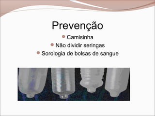 Prevenção
         Camisinha
     Não dividir seringas
Sorologia de bolsas de sangue
 