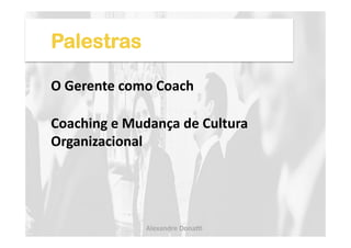 Palestras 
O 
Gerente 
como 
Coach 
Coaching 
e 
Mudança 
de 
Cultura 
Organizacional 
Alexandre 
Dona, 
 