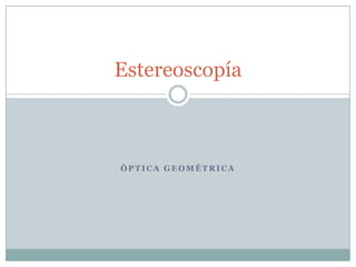 Estereoscopía



ÓPTICA GEOMÉTRICA
 