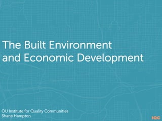 IQC
OU Institute for Quality Communities
Shane Hampton
The Built Environment
and Economic Development
 