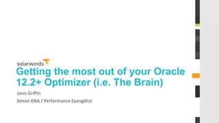 Getting the most out of your Oracle
12.2+ Optimizer (i.e. The Brain)
Janis Griffin
Senior DBA / Performance Evangelist
 