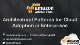 Architectural Patterns for Cloud 
Adoption in Enterprises 
Ian Massingham — Technical Evangelist 
ianmas@amazon.com 
@IanMmmm 
 