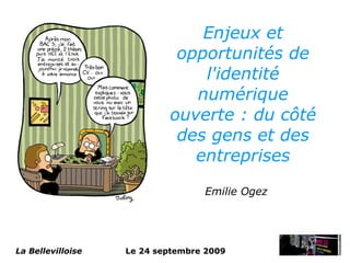 Enjeux et
                            opportunités de
                               l'identité
                              numérique
                           ouverte : du côté
                            des gens et des
                              entreprises

                                  Emilie Ogez




La Bellevilloise   Le 24 septembre 2009
 