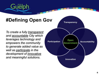 #Defining Open Gov                              Transparency



To create a fully transparent
and accountable City which
leverages technology and                           Open
                                Participation                  Accountability
empowers the community                          Government
to generate added value as
well as participate in the
development of innovative
and meaningful solutions.
                                                 Innovation




                                                                                6
 