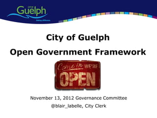 City of Guelph
Open Government Framework




   November 13, 2012 Governance Committee
           @blair_labelle, City Clerk
 