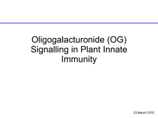 Oligogalacturonide (OG) Signalling in Plant Innate Immunity 23 March 2010 