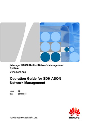 iManager U2000 Unified Network Management
System
V100R002C01
Operation Guide for SDH ASON
Network Management
Issue 02
Date 2010-09-24
HUAWEI TECHNOLOGIES CO., LTD.
 