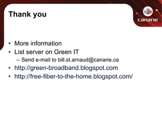 Thank you More information List server on Green IT Send e-mail to bill.st.arnaud@canarie.ca http://green-broadband.blogspot.com http://free-fiber-to-the-home.blogspot.com/ 