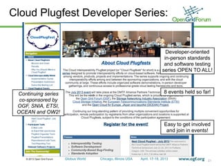 © 2013 Open Grid Forum Globus World Chicago, Illinois USA April. 17-18, 2013
Cloud Plugfest Developer Series:
21
Continuing series
co-sponsored by
OGF, SNIA, ETSI,
OCEAN and OW2!
8 events held so far!
Developer-oriented
in-person standards
and software testing
series OPEN TO ALL!
Easy to get involved
and join in events!
 