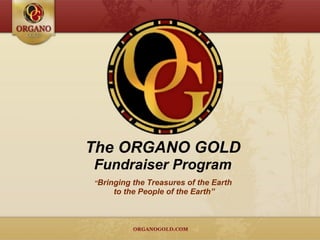 The ORGANO GOLD
Fundraiser Program
“Bringing the Treasures of the Earth
to the People of the Earth”
 
