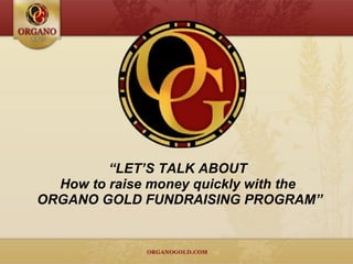 “ LET’S TALK ABOUT  How to raise money quickly with the  ORGANO GOLD FUNDRAISING PROGRAM” 