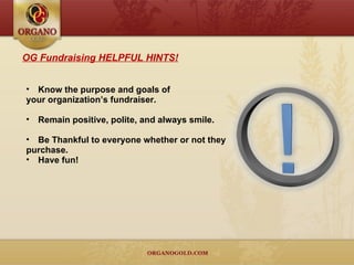 OG Fundraising HELPFUL HINTS! Know the purpose and goals of  your organization’s fundraiser. Remain positive, polite, and always smile.  Be Thankful to everyone whether or not they purchase. Have fun! 