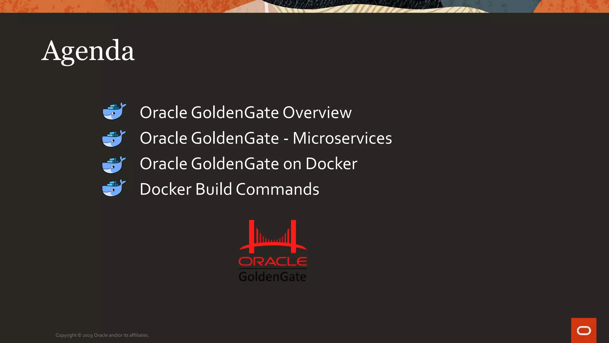 Agenda
Copyright © 2019 Oracle and/or its affiliates.
Oracle GoldenGate Overview
Oracle GoldenGate - Microservices
Oracle GoldenGate on Docker
Docker Build Commands
 