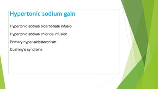 Hypertonic sodium gain
Hypertonic sodium bicarbonate infusio
Hypertonic sodium chloride infusion
Primary hyper-aldosteronism
Cushing’s syndrome
 