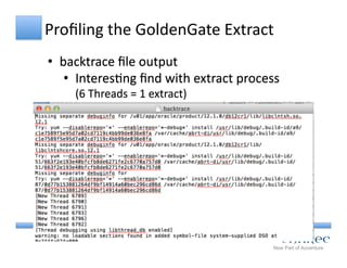 Proﬁling	
  the	
  GoldenGate	
  Extract	
  
•  backtrace	
  ﬁle	
  output	
  
•  InteresCng	
  ﬁnd	
  with	
  extract	
  process	
  	
  
(6	
  Threads	
  =	
  1	
  extract)	
  
 