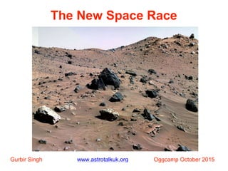 The New Space Race
Gurbir Singh www.astrotalkuk.org Oggcamp October 2015
 