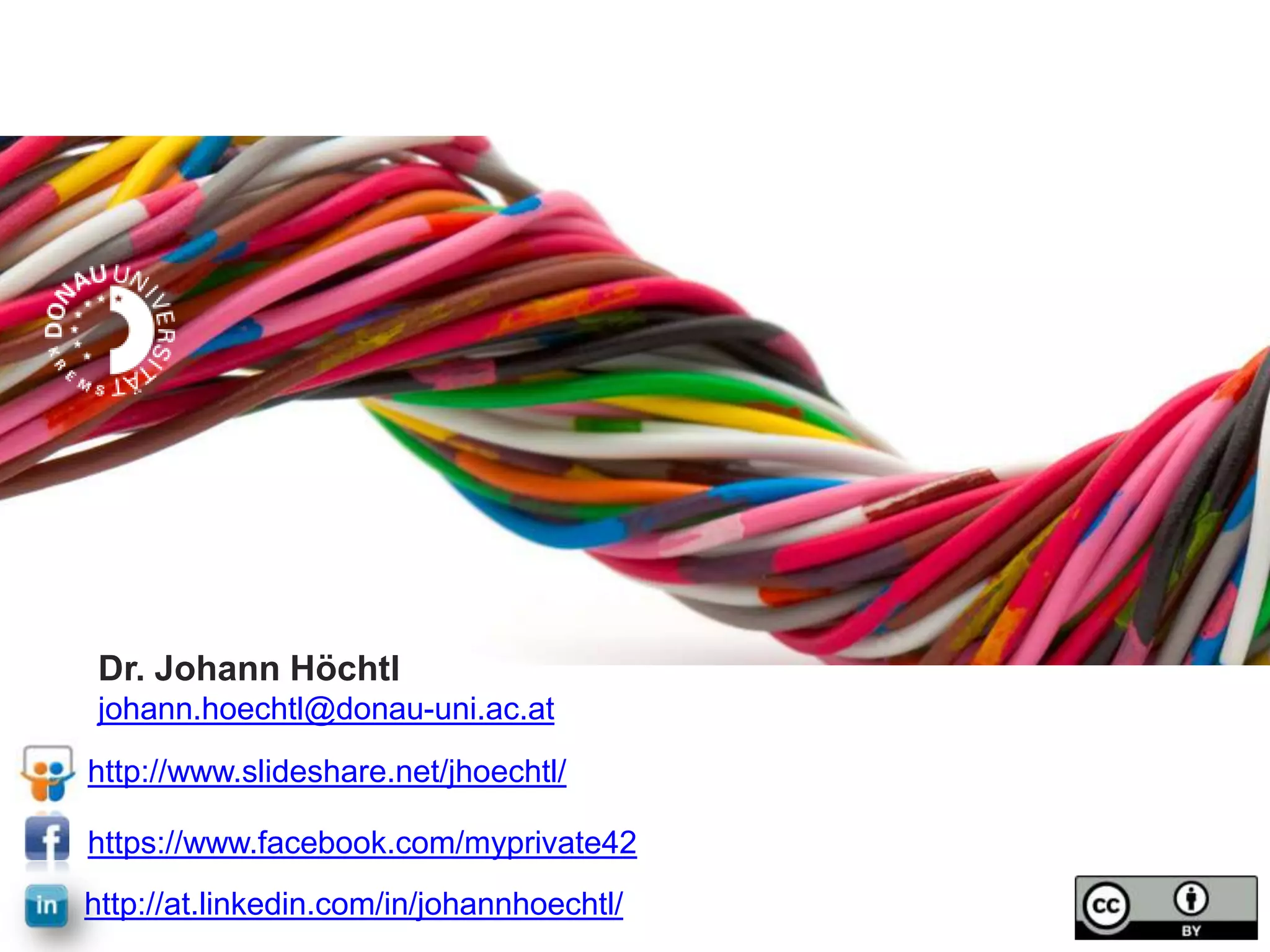 Dr. Johann Höchtl
johann.hoechtl@donau-uni.ac.at
http://www.slideshare.net/jhoechtl/
https://www.facebook.com/myprivate42

http://at.linkedin.com/in/johannhoechtl/

 