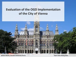 Evaluation of the OGD Implementation
of the City of Vienna

Johann Höchtl, Danube University Krems

Open Data Dialog 2013

 