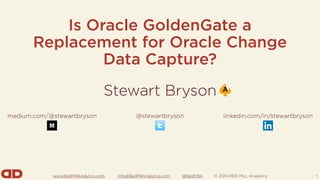 www.RedPillAnalytics.com info@RedPillAnalytics.com @RedPillA © 2014 RED PILL Analytics
Is Oracle GoldenGate a
Replacement for Oracle Change
Data Capture?
1
Stewart Bryson
medium.com/@stewartbryson @stewartbryson linkedin.com/in/stewartbryson
 