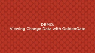 DEMO:
Viewing Change Data with GoldenGate
 