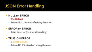  NULL on ERROR
 The Default
 Return NULL instead of raising the error
 ERROR on ERROR
 Raise the error (no special handling)
 TRUE ON ERROR
 In JSON_EXISTS
 ReturnTRUE instead of raising the error
 