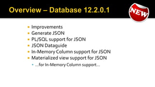  Improvements
 Generate JSON
 PL/SQL support for JSON
 JSON Dataguide
 In-Memory Column support for JSON
 Materialized view support for JSON
 …for In-Memory Column support…
 